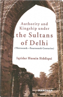 A Book On Authority and Kingship Under the Sultans of Delhi Thirteenth-fourteenth Centuries By Iqtidar Husain Siddiqui.